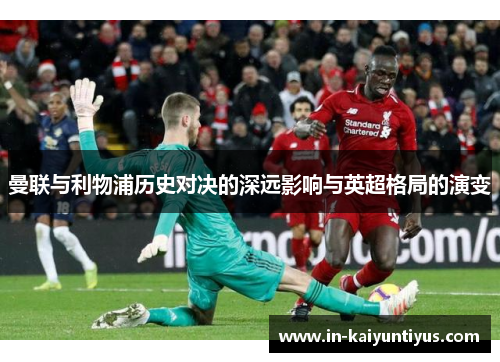 曼联与利物浦历史对决的深远影响与英超格局的演变 曼联与利物浦历史对决的深远影响与英超格局的演变