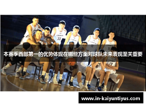 本赛季西部第一的优势体现在哪些方面对球队未来表现至关重要 本赛季西部第一的优势体现在哪些方面对球队未来表现至关重要