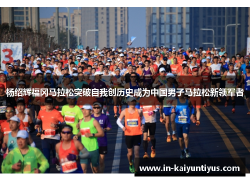 杨绍辉福冈马拉松突破自我创历史成为中国男子马拉松新领军者 杨绍辉福冈马拉松突破自我创历史成为中国男子马拉松新领军者