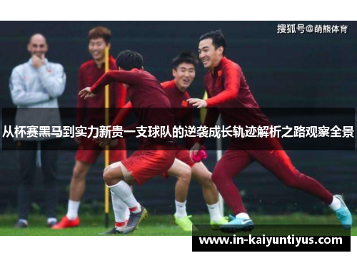 从杯赛黑马到实力新贵一支球队的逆袭成长轨迹解析之路观察全景 从杯赛黑马到实力新贵一支球队的逆袭成长轨迹解析之路观察全景