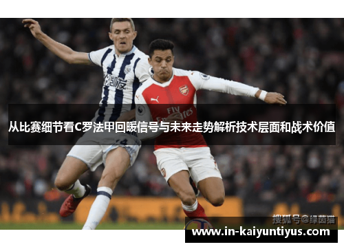 从比赛细节看C罗法甲回暖信号与未来走势解析技术层面和战术价值