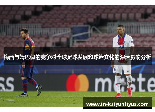 梅西与姆巴佩的竞争对全球足球发展和球迷文化的深远影响分析