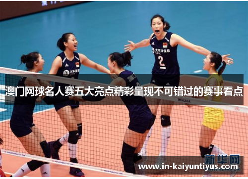 澳门网球名人赛五大亮点精彩呈现不可错过的赛事看点