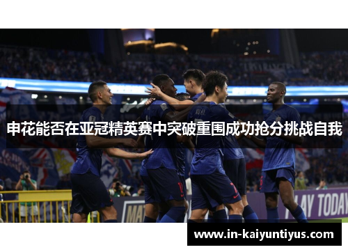 申花能否在亚冠精英赛中突破重围成功抢分挑战自我