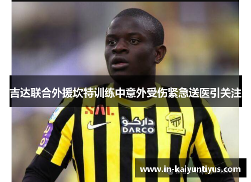吉达联合外援坎特训练中意外受伤紧急送医引关注