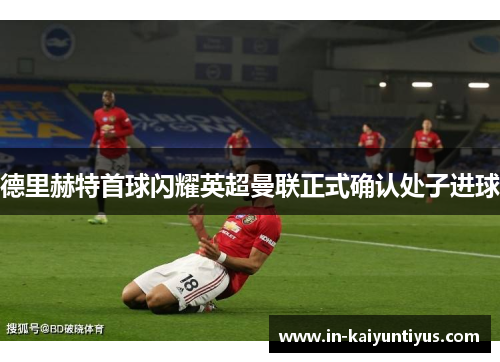 德里赫特首球闪耀英超曼联正式确认处子进球