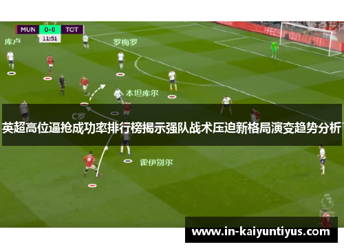 英超高位逼抢成功率排行榜揭示强队战术压迫新格局演变趋势分析