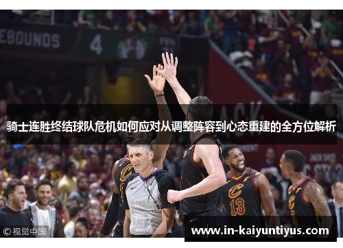 骑士连胜终结球队危机如何应对从调整阵容到心态重建的全方位解析